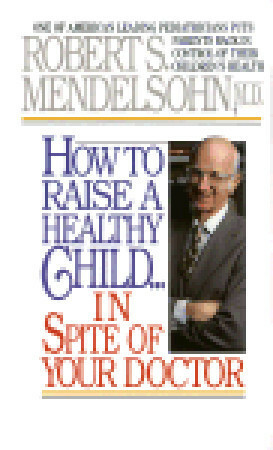 How to Raise a Healthy Child in Spite of Your Doctor by Robert S. Mendelsohn