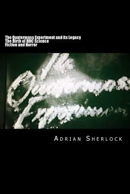 The Quatermass Experiment and its Legacy: The Birth of BBC Science Fiction by Adrian Sherlock