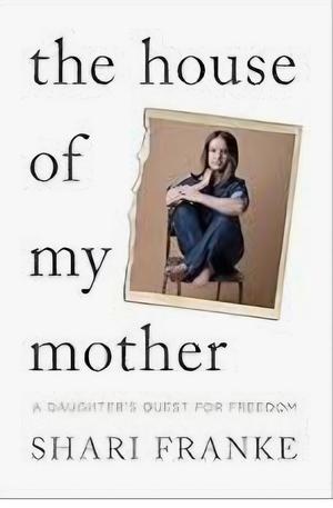 The House of My Mother: The Sunday Times bestselling memoir about a daughter's quest for freedom by Shari Franke