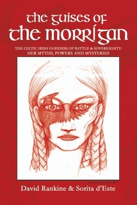 The Guises of the Morrigan: The Celtic Irish Goddess of Battle & Sovereignty: Her Myths, Powers and Mysteries by Sorita D'Este, David Rankine
