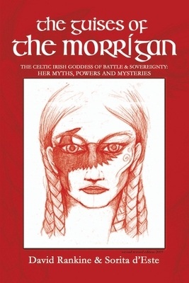 The Guises of the Morrigan: The Celtic Irish Goddess of Battle & Sovereignty: Her Myths, Powers and Mysteries by Sorita d'Este, David Rankine