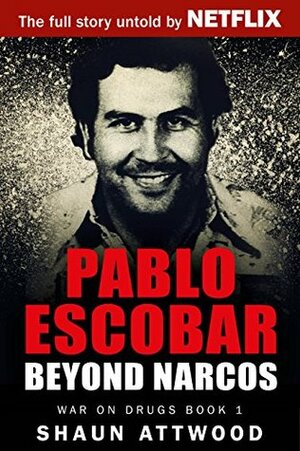 Pablo Escobar: Beyond Narcos by Shaun Attwood