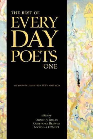 The Best of Every Day Poets: One by Constance Brewer, T.J. McIntyre, K.C. Ball, Gary Bloom, Oonah V. Joslin, George McKim, Paul A. Freeman, Peggy Landsman, Bear Jack Gebhardt, Paul Ingrassia, Gabe Dybing, Sonia Jarema, Darren Coxon, Corey Efron, Arkadiy Kheyfits, Stephanie E. Manning, Nicholas Ozment, Amy Corbin, L.R. Humphries, Celeste Goschen, Marc Latham, Caroline M. Davies, Tyrean Martinson, Aurelio Rico Lopez III, Kirsty Gillies, Frederic S. Durbin, Tina Cole, Joanne Merriam, Sara Bickley, John Ammirati, C.L. Holland, Robin V. Herrnfeld, Amanda Fall, Barbara McGinley, Rumjhum Biswas, Dirk D. Griffin, Paul Hanley, Paula Berman, Kathleen Mickelson, Polenth Blake, Steve Goble, James Graham, J.R. Hume, William Doreski, Ron Lavalette, Robert M. Dilley, Jeanne Holtzman, Logan Scott Jones, Anne Brooke, Jody Day, Michael H. Hanson