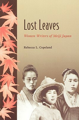 Lost Leaves: Women Writers of Meiji Japan by Rebecca L. Copeland