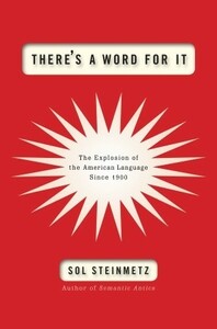 There's a Word for It: The Explosion of the American Language Since 1900 by Sol Steinmetz