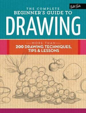 The Complete Beginner's Guide to Drawing: More than 200 drawing techniques, tips & lessons by Walter Foster Creative Team