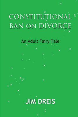 Constitutional Ban on Divorce - An Adult Fairy Tale by Jim Dreis
