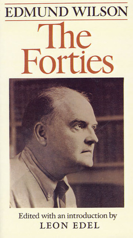 The Forties: From Notebooks and Diaries of the Period by Edmund Wilson, Leon Edel