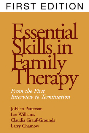 Essential Skills in Family Therapy: From the First Interview to Termination by Claudia Grauf-Grounds, Lee Williams, JoEllen Patterson, Larry Chamow