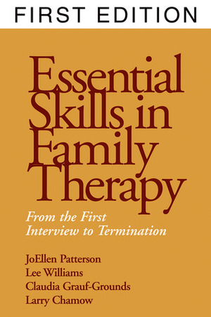 Essential Skills in Family Therapy: From the First Interview to Termination by Larry Chamow, Claudia Grauf-Grounds, JoEllen Patterson, Lee Williams