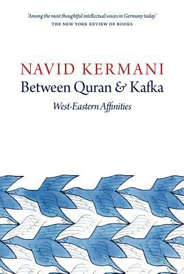 Between Quran and Kafka: West-Eastern Affinities by Navid Kermani
