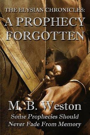 The Elysian Chronicles: A Prophecy Forgotten by M.B. Weston, M.B. Weston