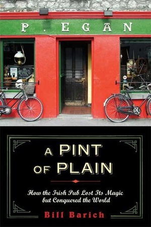 A Pint of Plain: How the Irish Pub Lost Its Magic but Conquered the World by Bill Barich