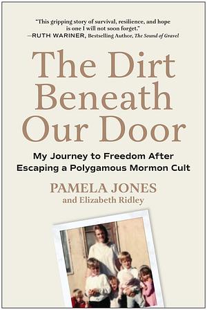 The Dirt Beneath Our Door: My Journey to Freedom after Escaping a Polygamous Mormon Cult by Pamela Jones