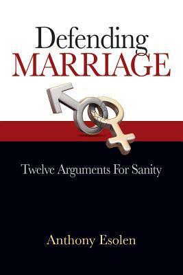 Defending Marriage: Twelve Arguments for Sanity by Anthony Esolen