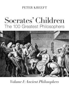 Socrates' Children: Ancient: The 100 Greatest Philosophers by Peter Kreeft