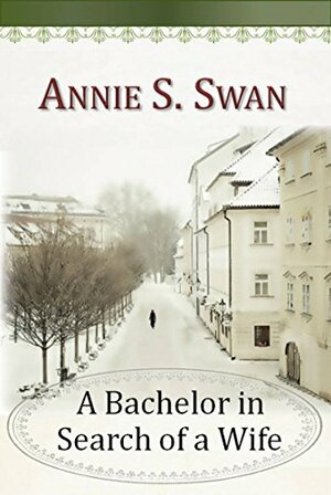 A Bachelor in Search of a Wife by Annie S. Swan