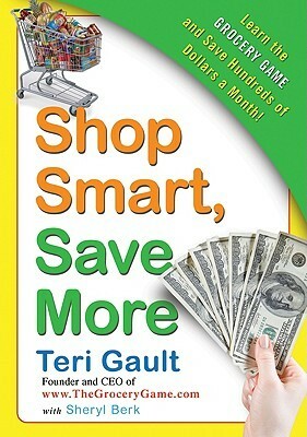 Shop Smart, Save More: Learn The Grocery Game and Save Hundreds of Dollars a Month by Teri Gault, Sheryl Berk