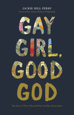 Gay Girl, Good God: The Story of Who I Was and Who God Has Always Been by Jackie Hill Perry, Nancy DeMoss Wolgemuth