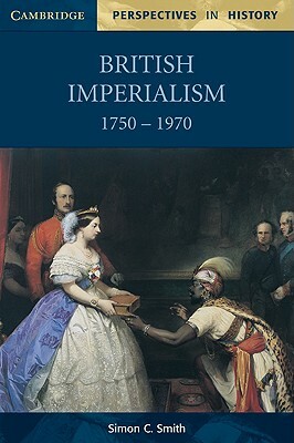 British Imperialism 1750 1970 by Simon C. Smith