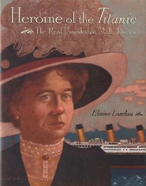 Heroine of the Titanic: The Real Unsinkable Molly Brown by Elaine Landau