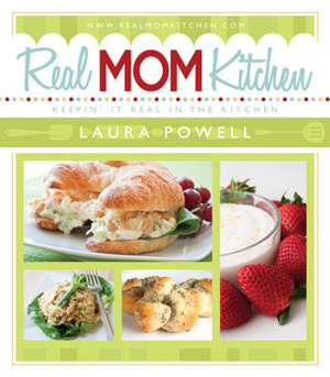 Real Mom Kitchen: Keepin' It Real in the Kitchen by Laura Powell