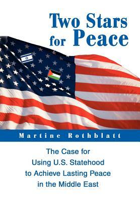 Two Stars for Peace: The Case for Using U.S. Statehood to Achieve Lasting Peace in the Middle East by Martine Rothblatt