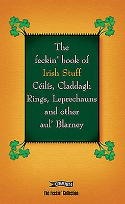 The Feckin' Book of Irish Stuff: Céilís, Claddagh Rings, Leprechauns & Other Aul' Blarney by Colin Murphy, Donal O'Dea