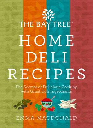 Bay Tree Home Deli Recipes: The Secrets of Delicious Cooking with Great Deli Ingredients by Emma MacDonald