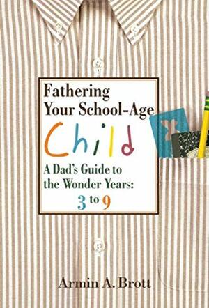 Fathering Your School-Age Child: A Dad's Guide to the Wonder Years 3 to 9 by Armin A. Brott
