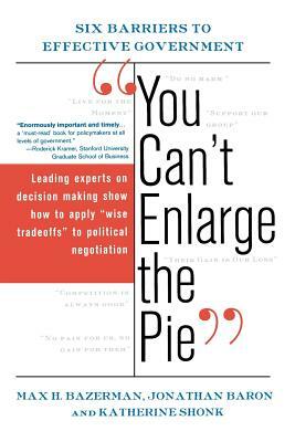 You Can't Enlarge the Pie: Six Barriers to Effective Government by Max H. Bazerman, Jonathan Baron, Katherine Shonk