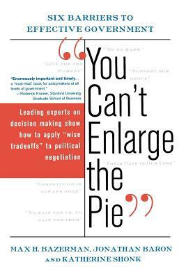 You Can't Enlarge the Pie: Six Barriers to Effective Government by Max H. Bazerman, Katherine Shonk, Jonathan Baron