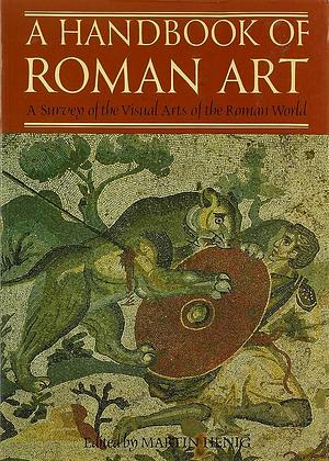 A Handbook of Roman Art: A Comprehensive Survey of All the Arts of the Roman World by Martin Henig