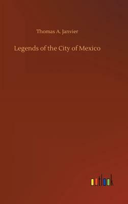 Legends of the City of Mexico by Thomas A. Janvier