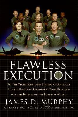 Flawless Execution: Use the Techniques and Systems of America's Fighter Pilots to Perform at Your Peak and Win the Battles of the Business by James D. Murphy