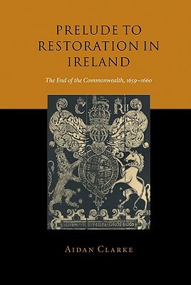 Prelude to Restoration in Ireland: The End of the Commonwealth, 1659-1660 by Aidan Clarke