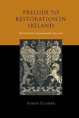 Prelude to Restoration in Ireland: The End of the Commonwealth, 1659-1660 by Aidan Clarke