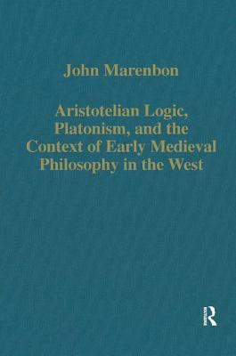 Aristotelian Logic, Platonism, and the Context of Early Medieval Philosophy in the West by John Marenbon