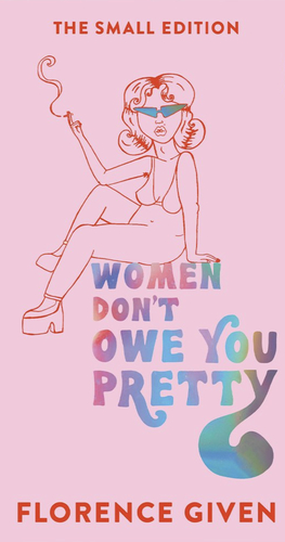 Women Don't Owe You Pretty: The Small Edition by Florence Given