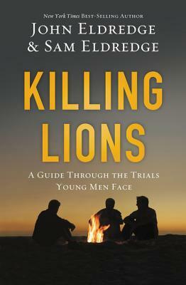 Killing Lions: A Guide Through the Trials Young Men Face by John Eldredge, Samuel Eldredge