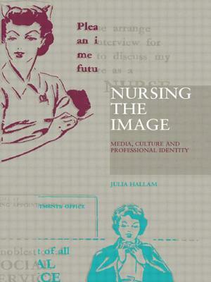 Nursing the Image: Media, Culture and Professional Identity by Julia Hallam