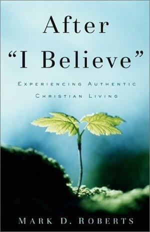 After I Believe: Experiencing Authentic Christian Living by Mark D. Roberts