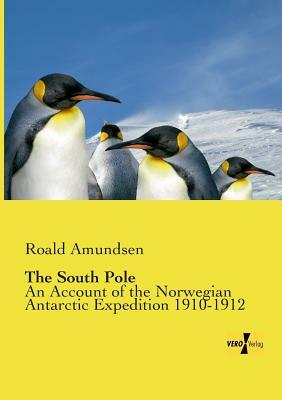 The South Pole: An Account of the Norwegian Antarctic Expedition 1910-1912 by Roald Amundsen