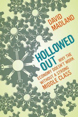 Hollowed Out: Why the Economy Doesn't Work Without a Strong Middle Class by David Madland