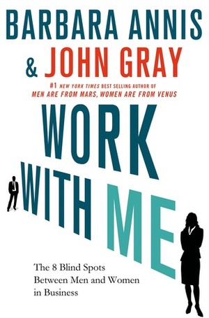 Work with Me: The 8 Blind Spots Between Men and Women in Business by Barbara Annis, John Gray