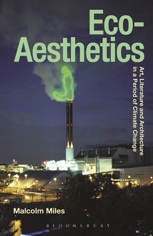 Eco-Aesthetics: Art, Literature and Architecture in a Period of Climate Change by Malcolm Miles