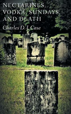Nectarines, Vodka, Sundays, and Death by Charles Case