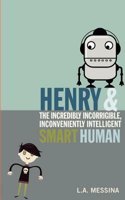 Henry and the Incredibly Incorrigible, Inconveniently Intelligent Smart Human by L.A. Messina