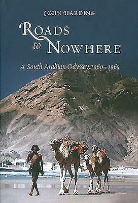 Roads to Nowhere: A South Arabian Odyssey, 1960-1965 by John Harding