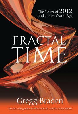 Fractal Time: The Secret of 2012 and a New World Age by Gregg Braden